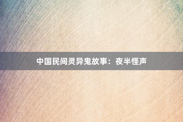 中国民间灵异鬼故事:夜半怪声